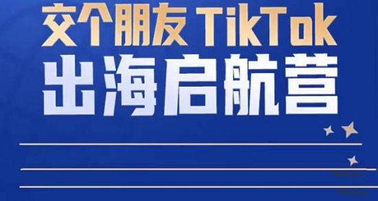 TikTok商家出海启航营：教你TikTok跨境电商的底层逻辑，即使是零基础的你也可以快速上手！-爱雅微课